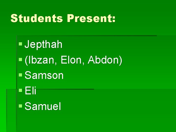 Students Present: § Jepthah § (Ibzan, Elon, Abdon) § Samson § Eli § Samuel