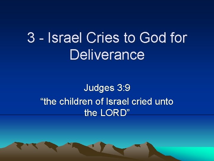 3 - Israel Cries to God for Deliverance Judges 3: 9 “the children of