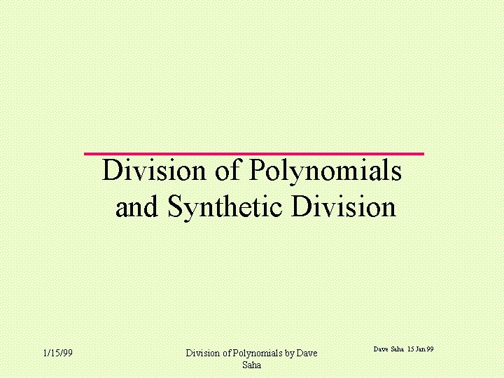 Division of Polynomials and Synthetic Division 1/15/99 Division of Polynomials by Dave Saha 15