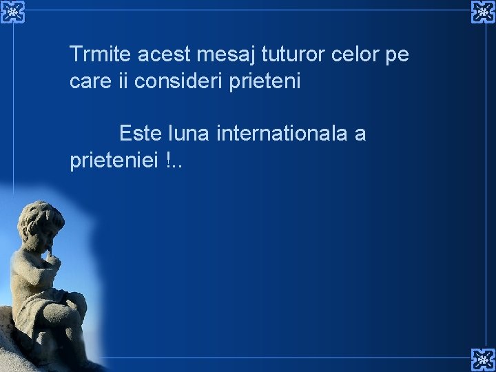 Trmite acest mesaj tuturor celor pe care ii consideri prieteni Este luna internationala a