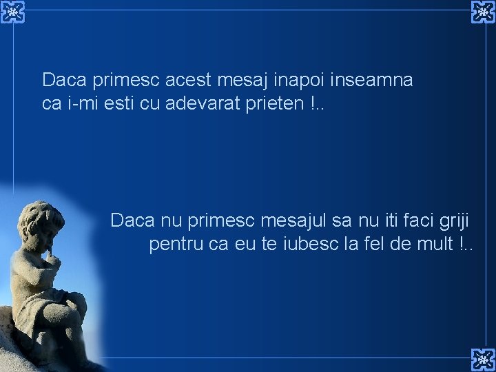 Daca primesc acest mesaj inapoi inseamna ca i-mi esti cu adevarat prieten !. .