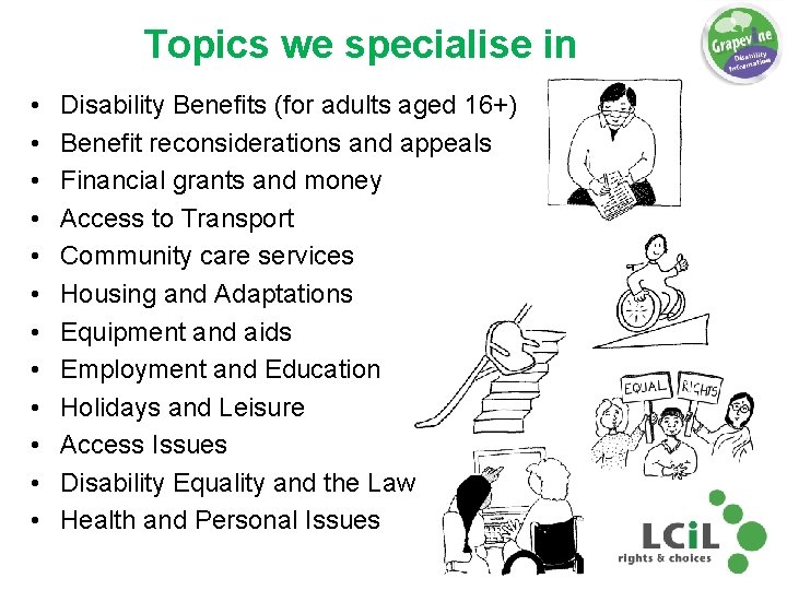 Topics we specialise in • • • Disability Benefits (for adults aged 16+) Benefit