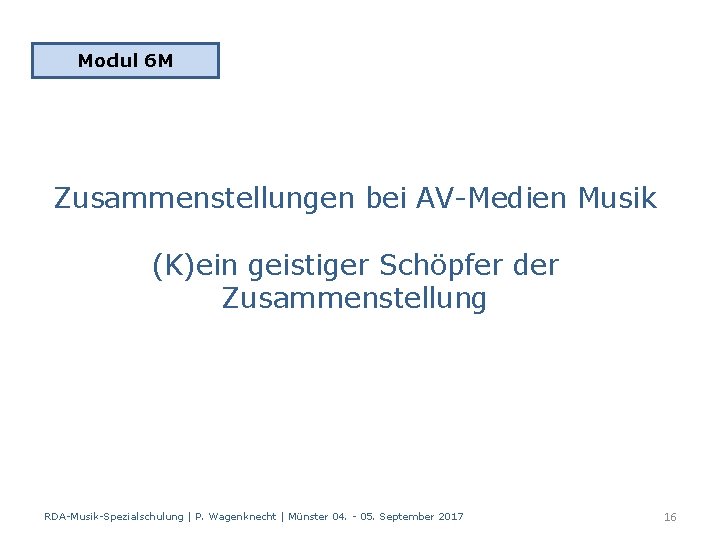 Modul 6 M Zusammenstellungen bei AV-Medien Musik (K)ein geistiger Schöpfer der Zusammenstellung RDA-Musik-Spezialschulung |