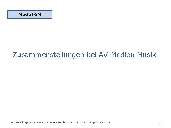 Modul 6 M Zusammenstellungen bei AV-Medien Musik RDA-Musik-Spezialschulung | P. Wagenknecht | Münster 04.