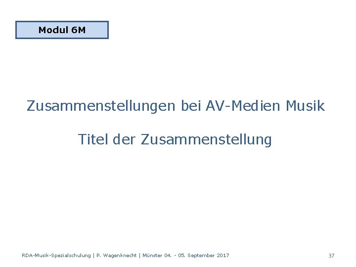 Modul 6 M Zusammenstellungen bei AV-Medien Musik Titel der Zusammenstellung RDA-Musik-Spezialschulung | P. Wagenknecht
