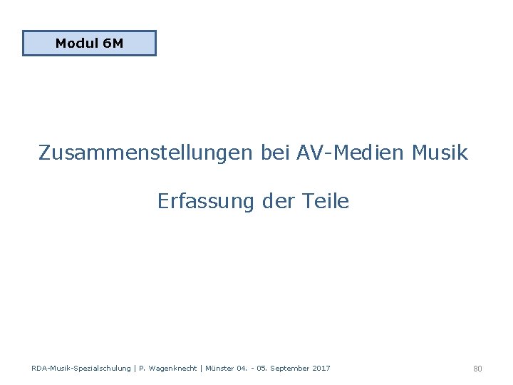 Modul 6 M Zusammenstellungen bei AV-Medien Musik Erfassung der Teile RDA-Musik-Spezialschulung | P. Wagenknecht