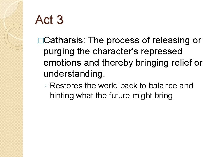 Act 3 �Catharsis: The process of releasing or purging the character’s repressed emotions and Act 3 �Catharsis: The process of releasing or purging the character’s repressed emotions and