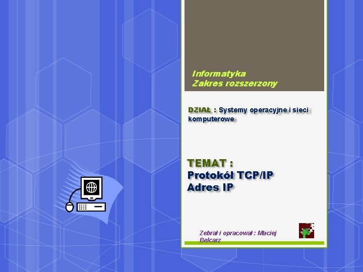 Informatyka Zakres rozszerzony DZIAŁ : Systemy operacyjne i sieci komputerowe TEMAT : Protokół TCP/IP