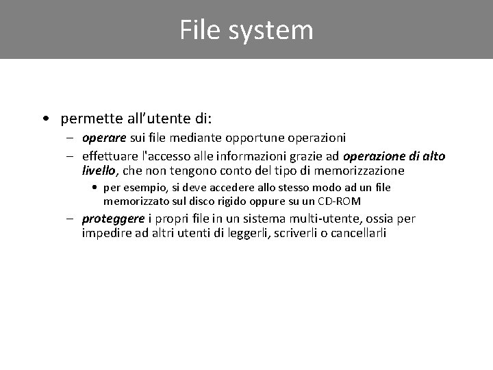 File system • permette all’utente di: – operare sui file mediante opportune operazioni –
