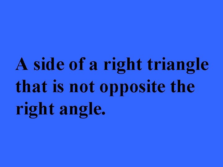 A side of a right triangle that is not opposite the right angle. 