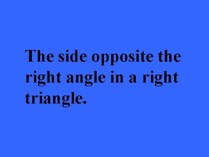 The side opposite the right angle in a right triangle. 