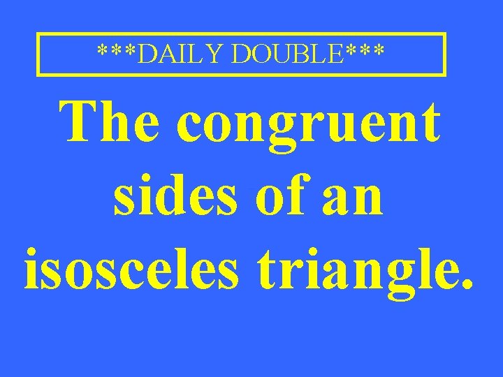 ***DAILY DOUBLE*** The congruent sides of an isosceles triangle. 