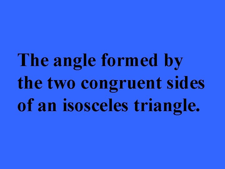 The angle formed by the two congruent sides of an isosceles triangle. 
