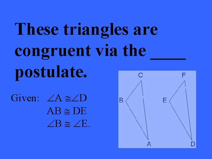 These triangles are congruent via the ____ postulate. Given: ÐA @ÐD AB @ DE