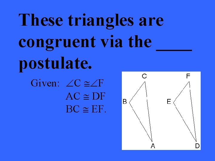 These triangles are congruent via the ____ postulate. Given: ÐC @ÐF AC @ DF