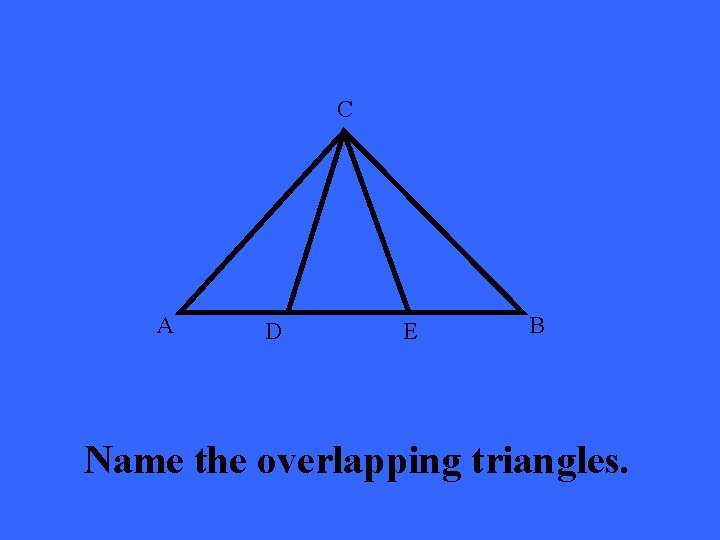 C A D E B Name the overlapping triangles. 