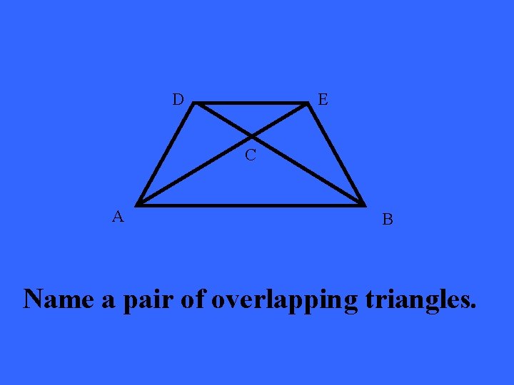 D E C A B Name a pair of overlapping triangles. 