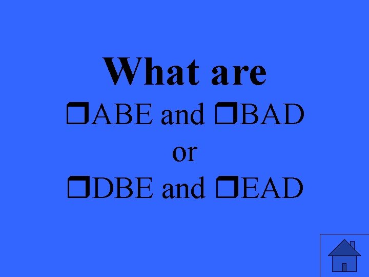 What are ABE and BAD or DBE and EAD 