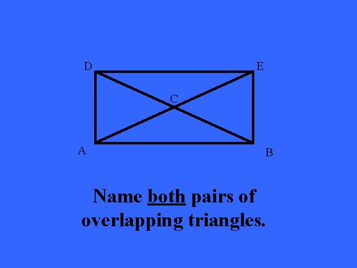 D E C A B Name both pairs of overlapping triangles. 