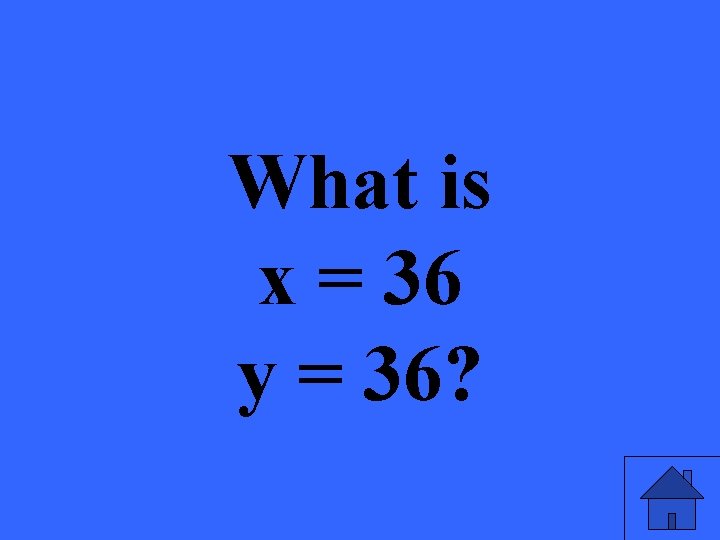 What is x = 36 y = 36? 