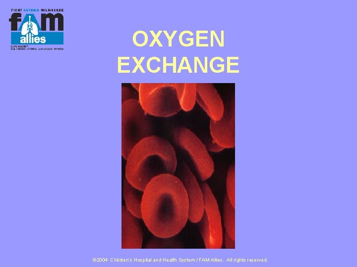 OXYGEN EXCHANGE © 2004 Children’s Hospital and Health System / FAM Allies. All rights