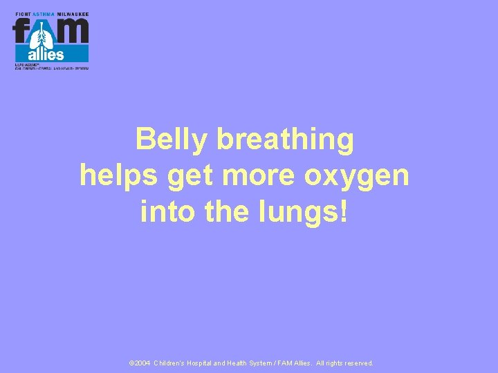 Belly breathing helps get more oxygen into the lungs! © 2004 Children’s Hospital and