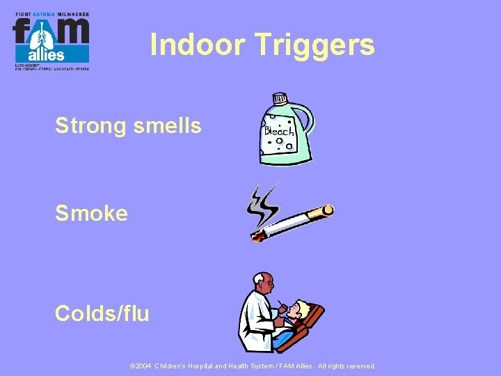 Indoor Triggers Strong smells Smoke Colds/flu © 2004 Children’s Hospital and Health System /