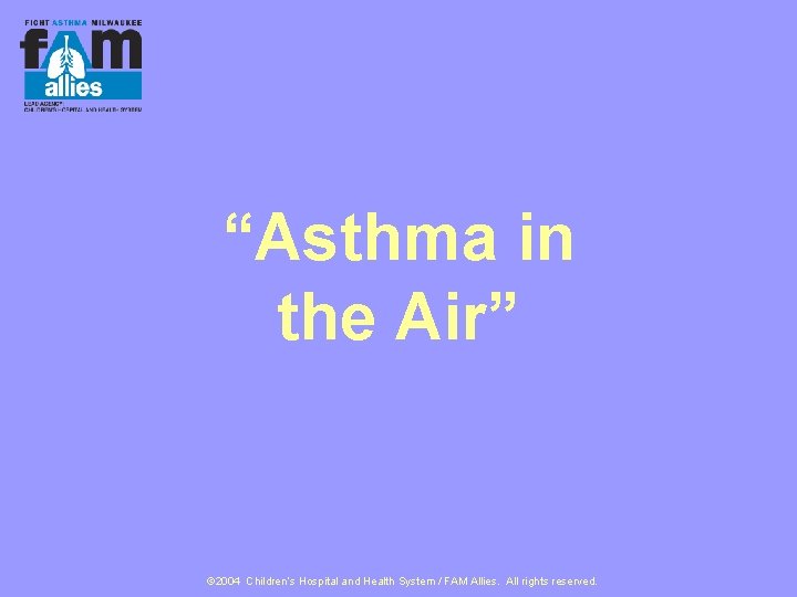 “Asthma in the Air” © 2004 Children’s Hospital and Health System / FAM Allies.