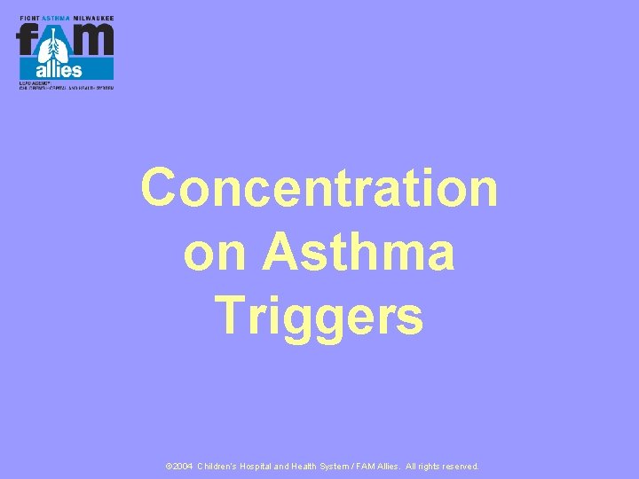 Concentration on Asthma Triggers © 2004 Children’s Hospital and Health System / FAM Allies.