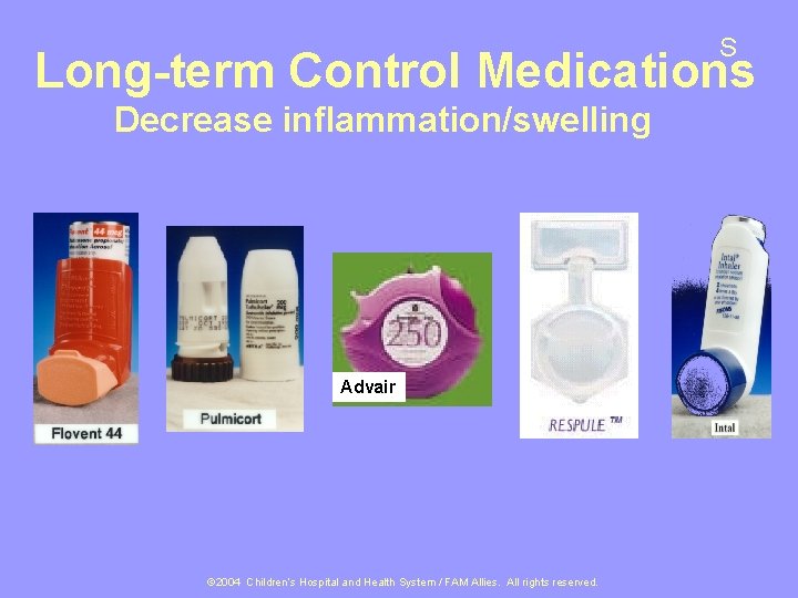 S Long-term Control Medications Decrease inflammation/swelling Advair © 2004 Children’s Hospital and Health System