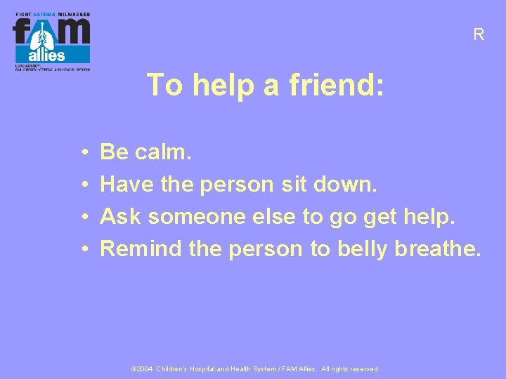 R To help a friend: • • Be calm. Have the person sit down.