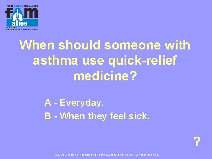 When should someone with asthma use quick-relief medicine? A - Everyday. B - When