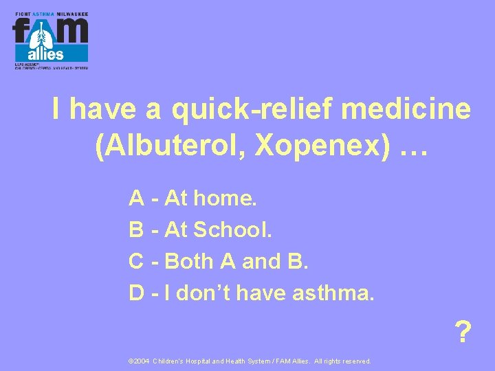 I have a quick-relief medicine (Albuterol, Xopenex) … A - At home. B -
