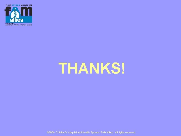 THANKS! © 2004 Children’s Hospital and Health System / FAM Allies. All rights reserved.