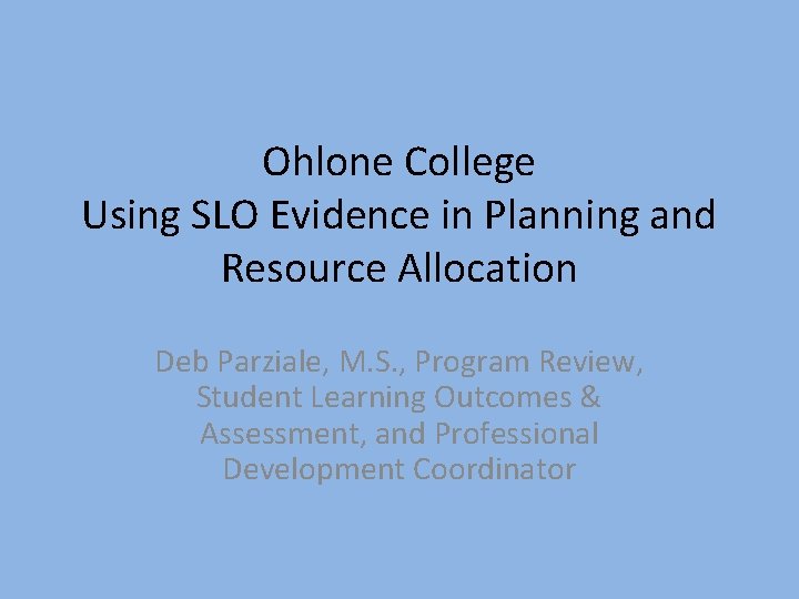 Ohlone College Using SLO Evidence in Planning and Resource Allocation Deb Parziale, M. S.