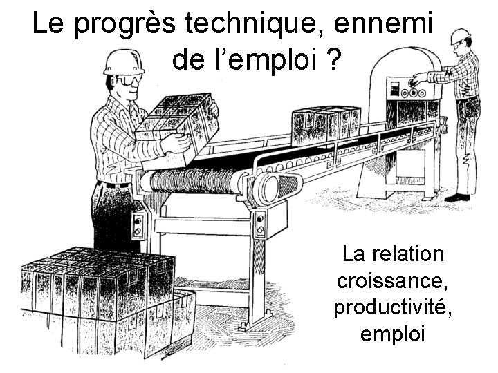 Le progrès technique, ennemi de l’emploi ? La relation croissance, productivité, emploi 