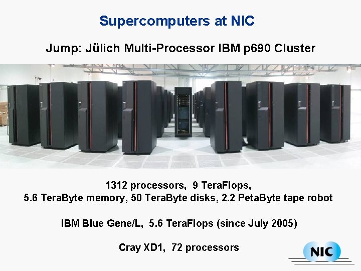 Supercomputers at NIC Jump: Jülich Multi-Processor IBM p 690 Cluster 1312 processors, 9 Tera.