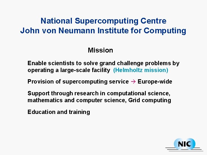 National Supercomputing Centre John von Neumann Institute for Computing Mission Enable scientists to solve