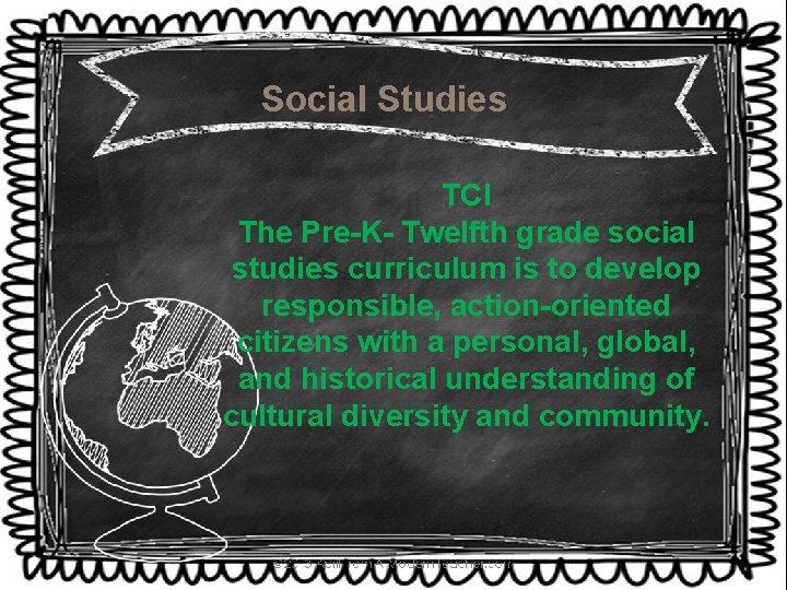 Social Studies TCI The Pre-K- Twelfth grade social studies curriculum is to develop responsible,