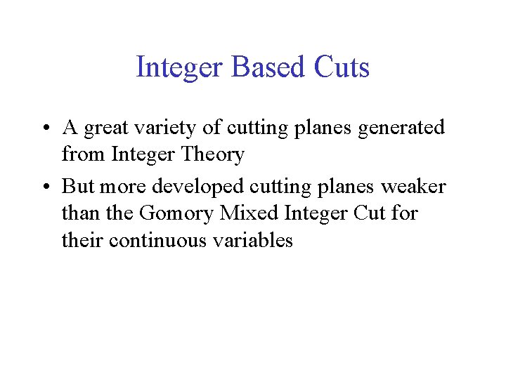 Integer Based Cuts • A great variety of cutting planes generated from Integer Theory