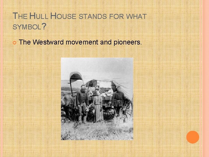 THE HULL HOUSE STANDS FOR WHAT SYMBOL? The Westward movement and pioneers. 