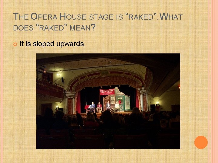 THE OPERA HOUSE STAGE IS “RAKED”. WHAT DOES “RAKED” MEAN? It is sloped upwards.