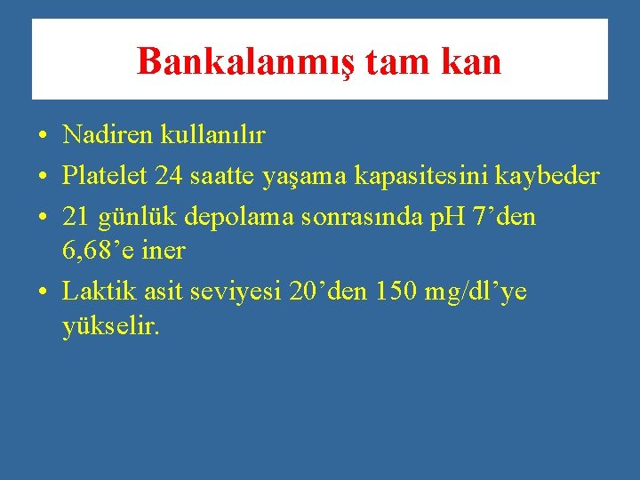 Bankalanmış tam kan • Nadiren kullanılır • Platelet 24 saatte yaşama kapasitesini kaybeder •