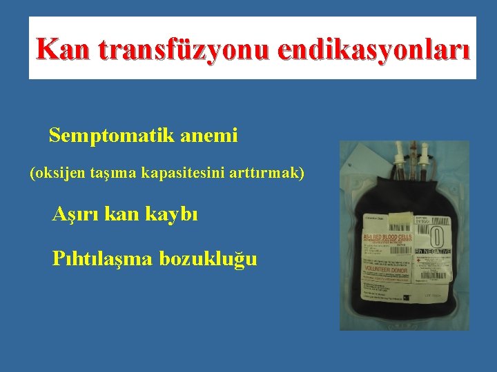 Kan transfüzyonu endikasyonları Semptomatik anemi (oksijen taşıma kapasitesini arttırmak) Aşırı kan kaybı Pıhtılaşma bozukluğu