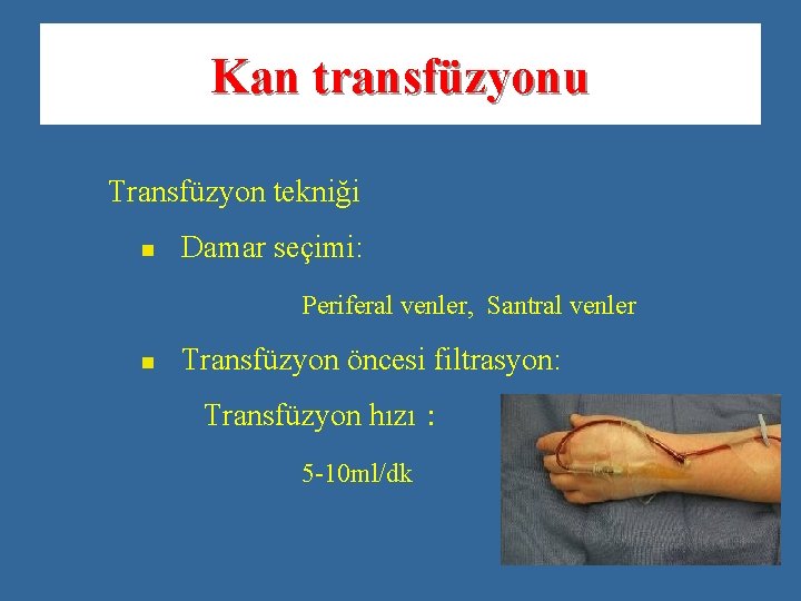 Kan transfüzyonu Transfüzyon tekniği n Damar seçimi: Periferal venler, Santral venler n Transfüzyon öncesi