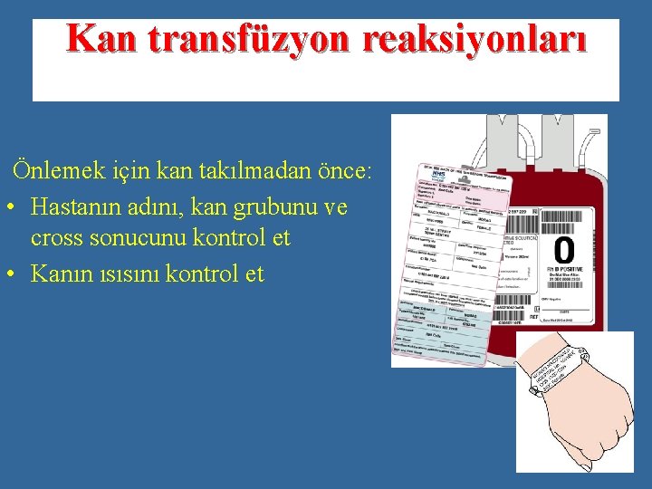 Kan transfüzyon reaksiyonları Önlemek için kan takılmadan önce: • Hastanın adını, kan grubunu ve