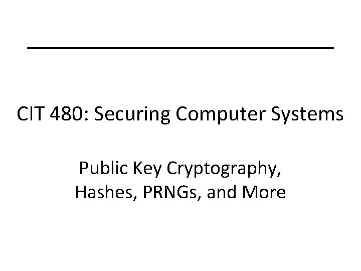 CIT 480: Securing Computer Systems Public Key Cryptography, Hashes, PRNGs, and More 