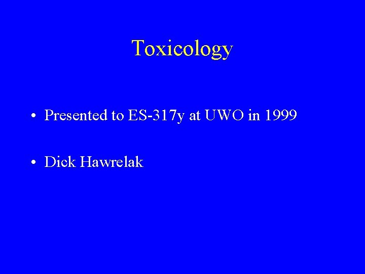 Toxicology • Presented to ES-317 y at UWO in 1999 • Dick Hawrelak 