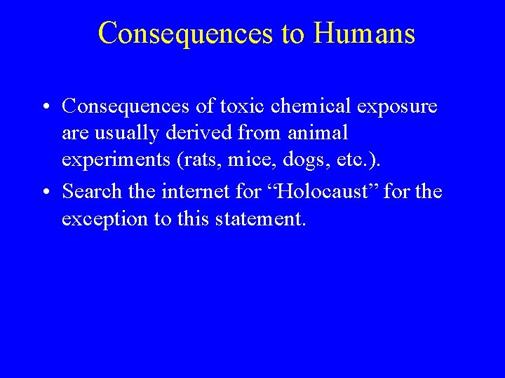 Consequences to Humans • Consequences of toxic chemical exposure are usually derived from animal