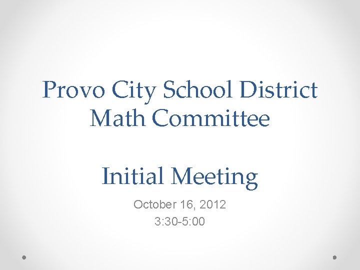 Provo City School District Math Committee Initial Meeting October 16, 2012 3: 30 -5: